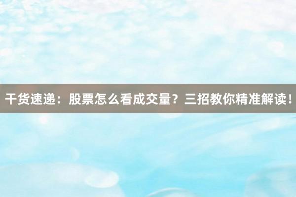 干货速递：股票怎么看成交量？三招教你精准解读！