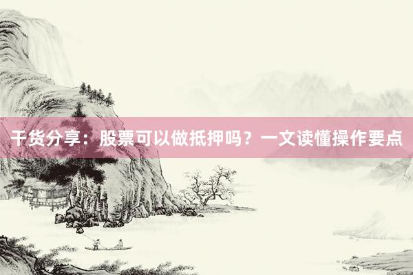 干货分享：股票可以做抵押吗？一文读懂操作要点