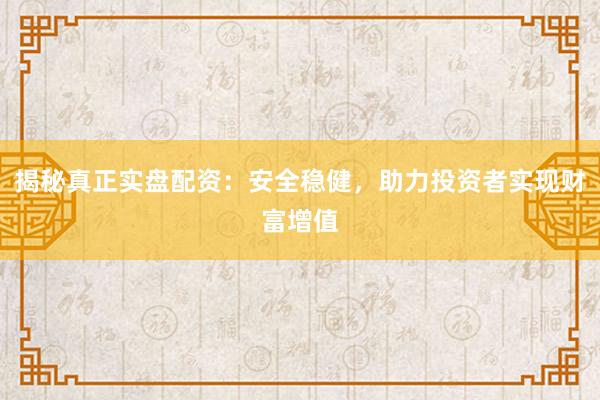 揭秘真正实盘配资：安全稳健，助力投资者实现财富增值