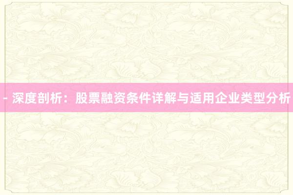 - 深度剖析：股票融资条件详解与适用企业类型分析