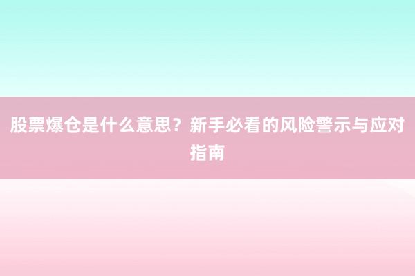 股票爆仓是什么意思?新手必看的风险警示与应对指南