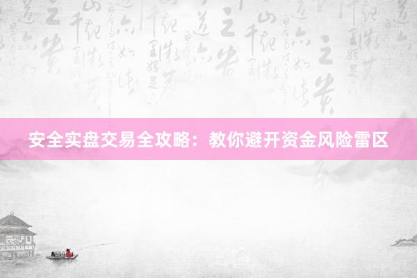 安全实盘交易全攻略:教你避开资金风险雷区