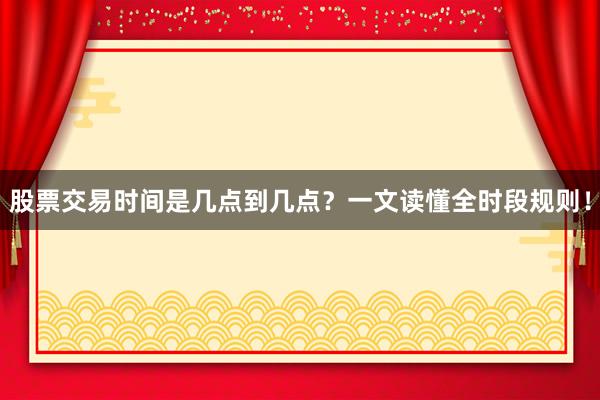股票交易时间是几点到几点?一文读懂全时段规则!
