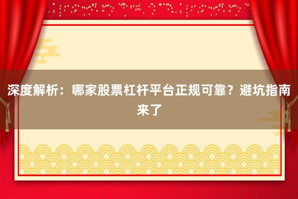 深度解析:哪家股票杠杆平台正规可靠?避坑指南来了