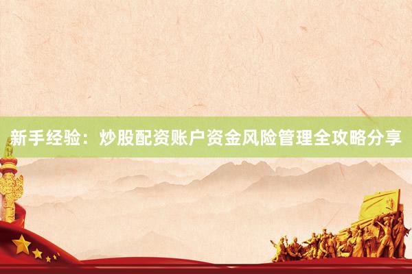 新手经验:炒股配资账户资金风险管理全攻略分享
