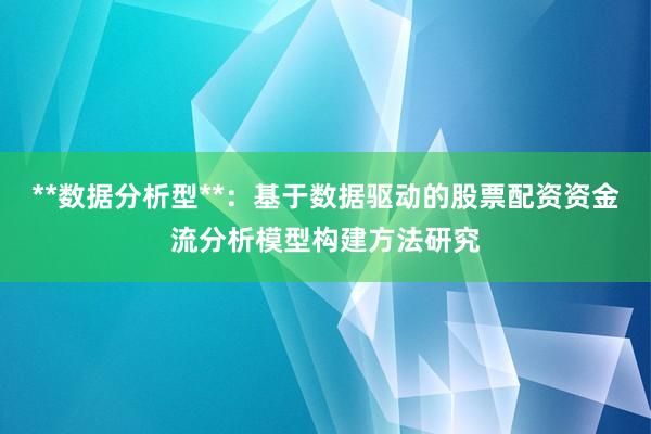 **数据分析型**:基于数据驱动的股票配资资金流分析模型构建方法研究