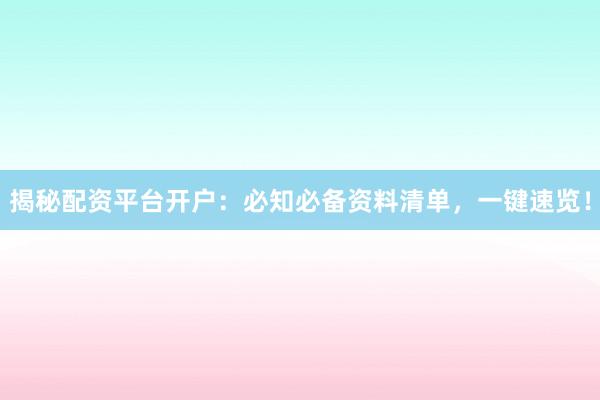 揭秘配资平台开户:必知必备资料清单,一键速览!