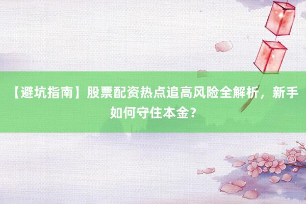 【避坑指南】股票配资热点追高风险全解析,新手如何守住本金?