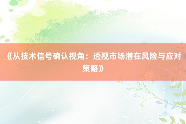 《从技术信号确认视角：透视市场潜在风险与应对策略》