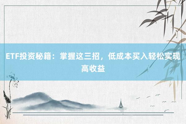 ETF投资秘籍：掌握这三招，低成本买入轻松实现高收益