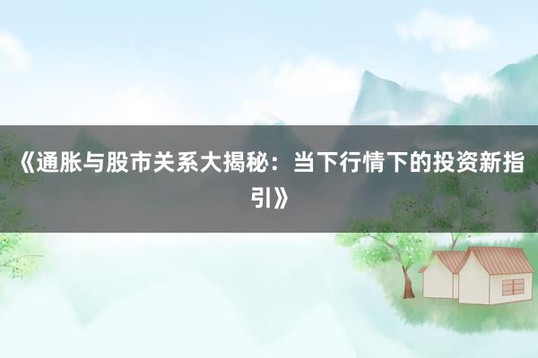 《通胀与股市关系大揭秘：当下行情下的投资新指引》