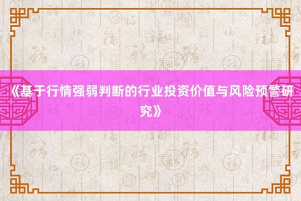 《基于行情强弱判断的行业投资价值与风险预警研究》