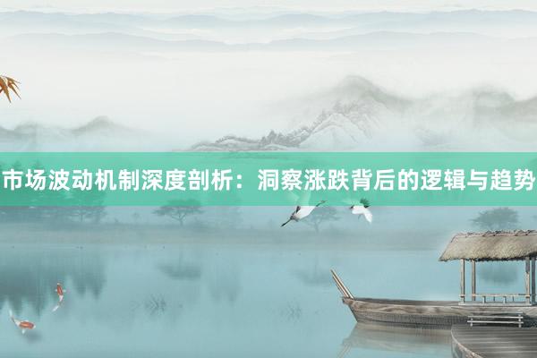 市场波动机制深度剖析：洞察涨跌背后的逻辑与趋势