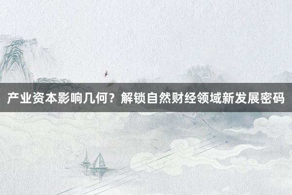 产业资本影响几何？解锁自然财经领域新发展密码