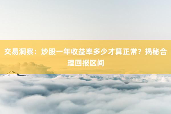 交易洞察：炒股一年收益率多少才算正常？揭秘合理回报区间