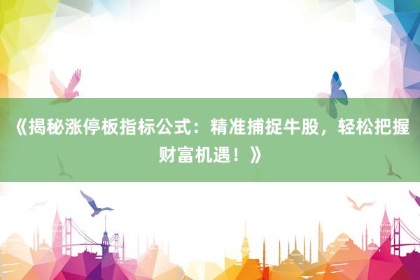 《揭秘涨停板指标公式：精准捕捉牛股，轻松把握财富机遇！》