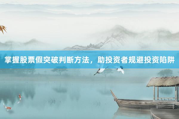 掌握股票假突破判断方法，助投资者规避投资陷阱