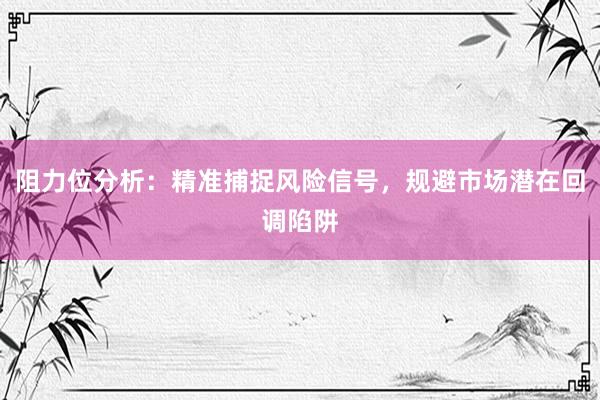 阻力位分析：精准捕捉风险信号，规避市场潜在回调陷阱