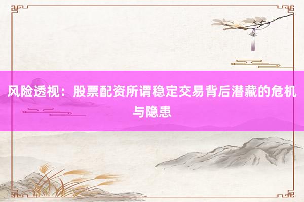 风险透视：股票配资所谓稳定交易背后潜藏的危机与隐患
