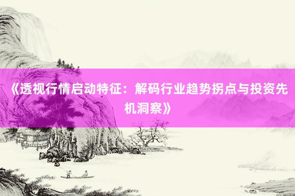《透视行情启动特征：解码行业趋势拐点与投资先机洞察》