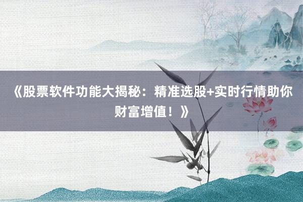 《股票软件功能大揭秘：精准选股+实时行情助你财富增值！》