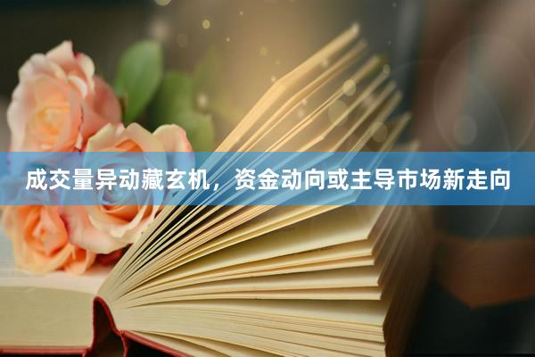成交量异动藏玄机，资金动向或主导市场新走向