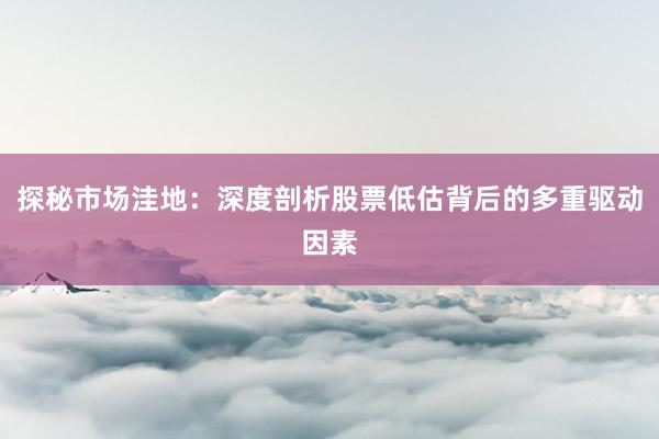 探秘市场洼地：深度剖析股票低估背后的多重驱动因素