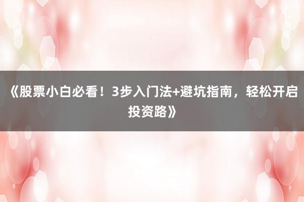 《股票小白必看！3步入门法+避坑指南，轻松开启投资路》