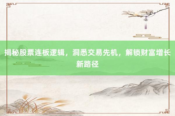 揭秘股票连板逻辑，洞悉交易先机，解锁财富增长新路径