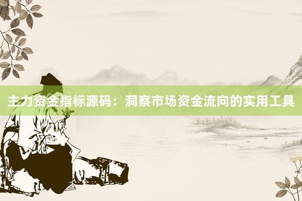 主力资金指标源码：洞察市场资金流向的实用工具