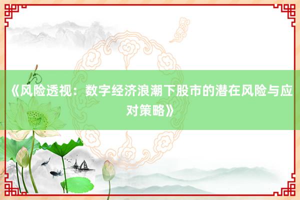 《风险透视:数字经济浪潮下股市的潜在风险与应对策略》