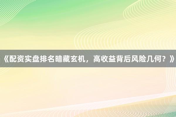 《配资实盘排名暗藏玄机，高收益背后风险几何？》