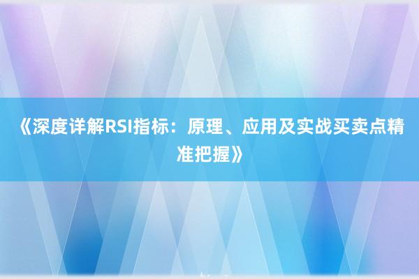 《深度详解RSI指标：原理、应用及实战买卖点精准把握》