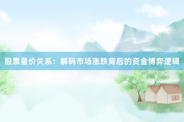 股票量价关系：解码市场涨跌背后的资金博弈逻辑