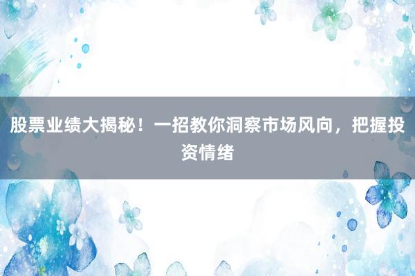 股票业绩大揭秘!一招教你洞察市场风向,把握投资情绪