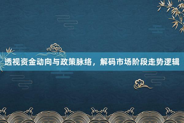 透视资金动向与政策脉络，解码市场阶段走势逻辑