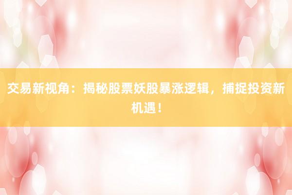 交易新视角：揭秘股票妖股暴涨逻辑，捕捉投资新机遇！