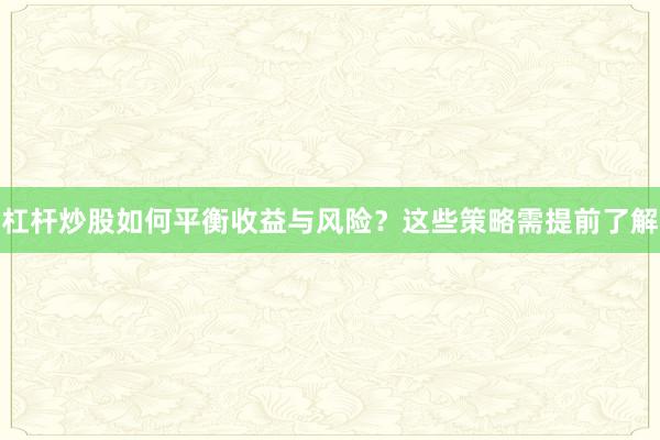 杠杆炒股如何平衡收益与风险？这些策略需提前了解