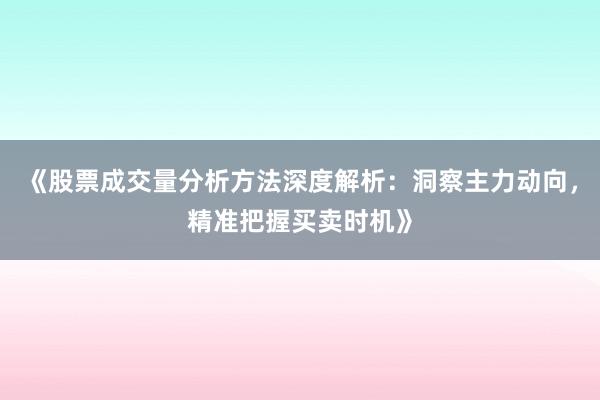《股票成交量分析方法深度解析：洞察主力动向，精准把握买卖时机》
