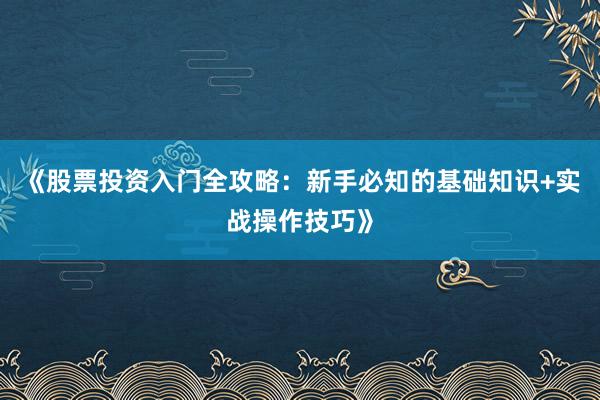 《股票投资入门全攻略：新手必知的基础知识+实战操作技巧》