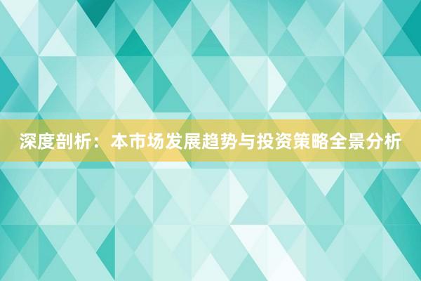深度剖析：本市场发展趋势与投资策略全景分析
