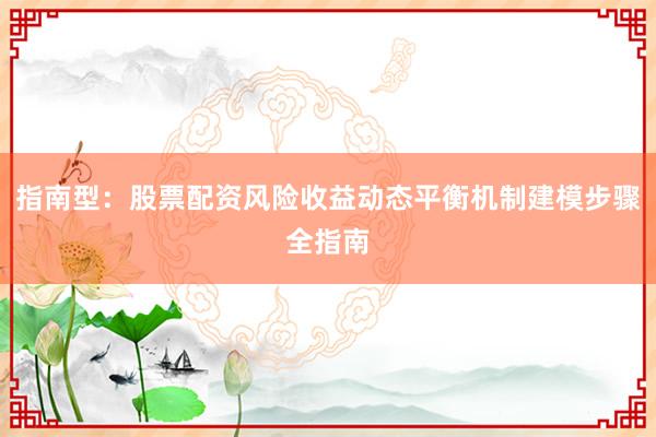 指南型：股票配资风险收益动态平衡机制建模步骤全指南