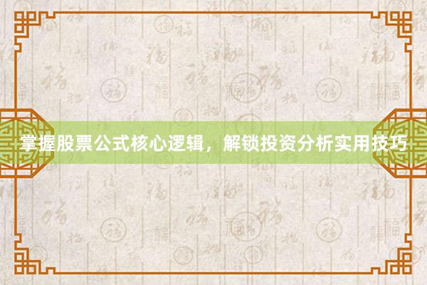 掌握股票公式核心逻辑，解锁投资分析实用技巧