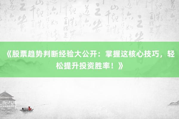 《股票趋势判断经验大公开：掌握这核心技巧，轻松提升投资胜率！》