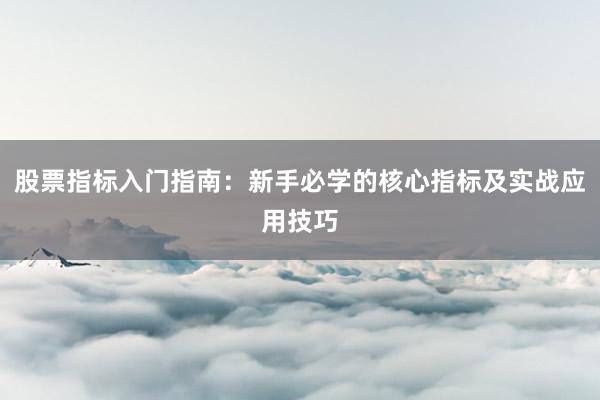 股票指标入门指南：新手必学的核心指标及实战应用技巧